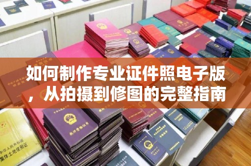 建平如何制作专业证件照电子版，从拍摄到修图的完整指南