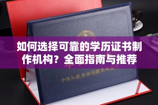 建平如何选择可靠的学历证书制作机构？全面指南与推荐