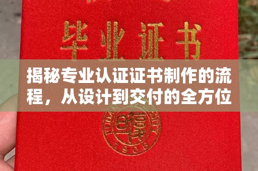 建平揭秘专业认证证书制作的流程，从设计到交付的全方位指南