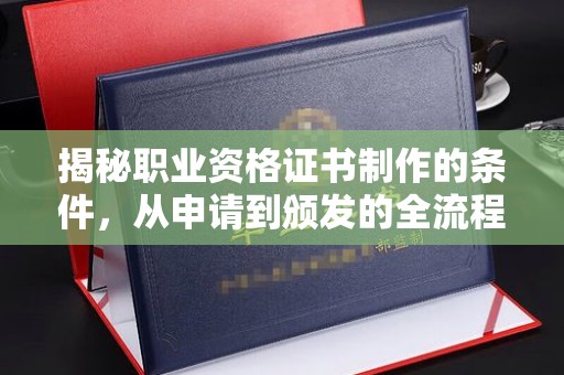 建平揭秘职业资格证书制作的条件，从申请到颁发的全流程解析