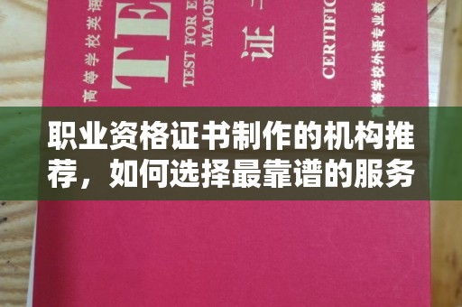 建平职业资格证书制作的机构推荐，如何选择最靠谱的服务商？
