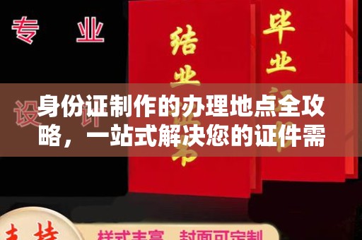 建平身份证制作的办理地点全攻略，一站式解决您的证件需求