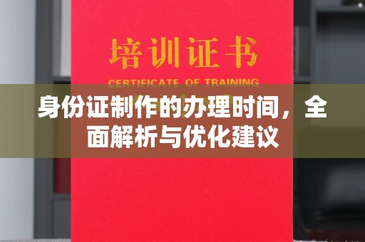 建平身份证制作的办理时间，全面解析与优化建议