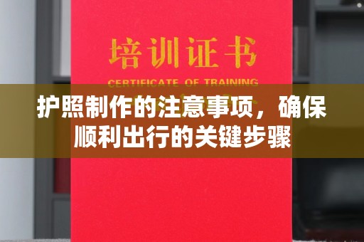 建平护照制作的注意事项，确保顺利出行的关键步骤