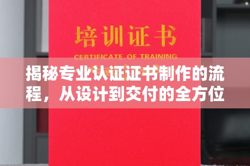 建平揭秘专业认证证书制作的流程，从设计到交付的全方位指南