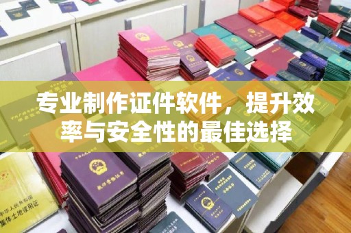 建平专业制作证件软件，提升效率与安全性的最佳选择