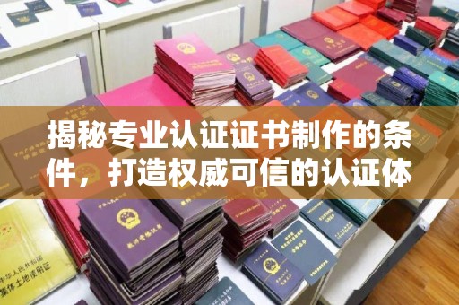 建平揭秘专业认证证书制作的条件，打造权威可信的认证体系