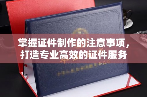 建平掌握证件制作的注意事项，打造专业高效的证件服务