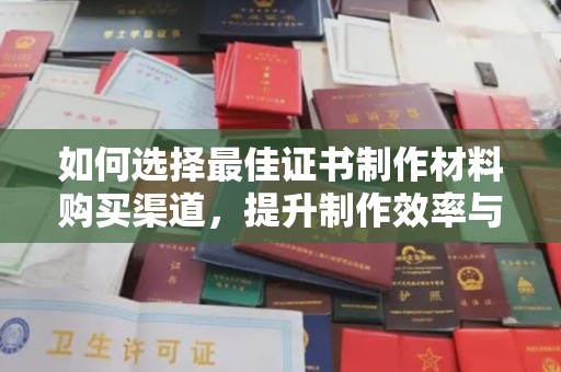 建平如何选择最佳证书制作材料购买渠道，提升制作效率与质量