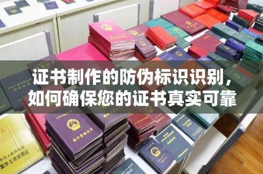 建平证书制作的防伪标识识别，如何确保您的证书真实可靠