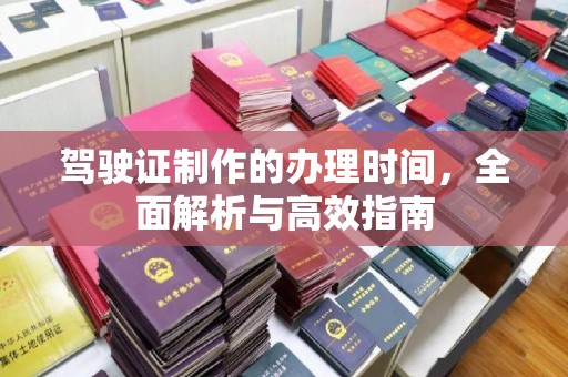 建平驾驶证制作的办理时间，全面解析与高效指南