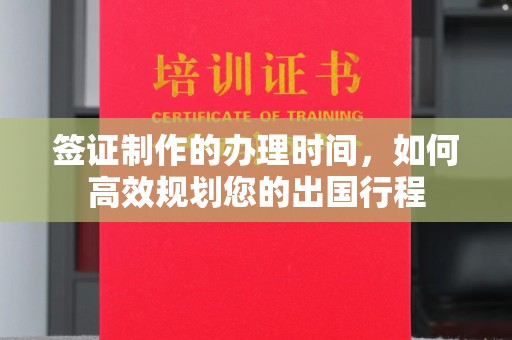 建平签证制作的办理时间，如何高效规划您的出国行程