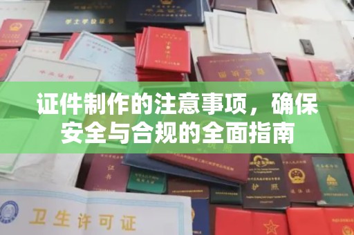 建平证件制作的注意事项，确保安全与合规的全面指南