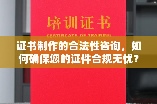 建平证书制作的合法性咨询，如何确保您的证件合规无忧？
