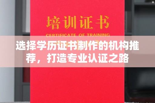 建平选择学历证书制作的机构推荐，打造专业认证之路