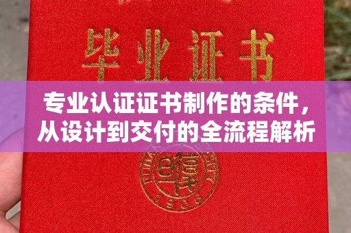 建平专业认证证书制作的条件，从设计到交付的全流程解析