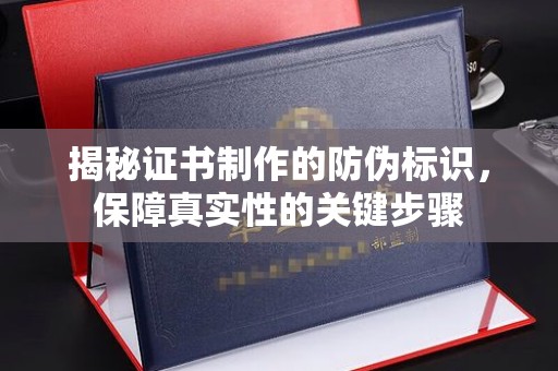 建平揭秘证书制作的防伪标识，保障真实性的关键步骤